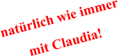 natürlich wie immer mit Claudia!